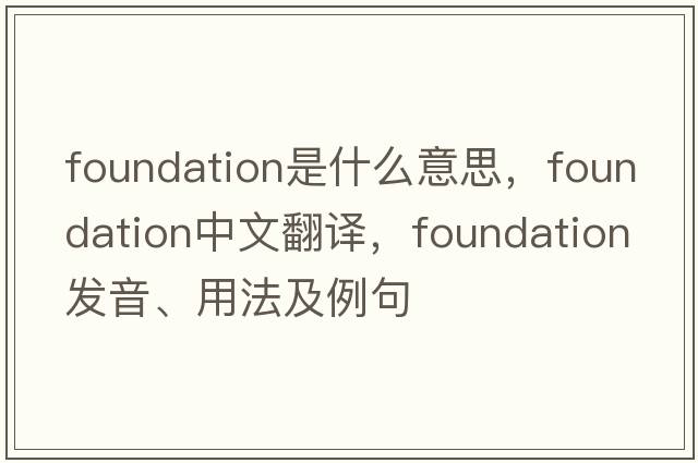 foundation是什么意思，foundation中文翻譯，foundation發(fā)音、用法及例句