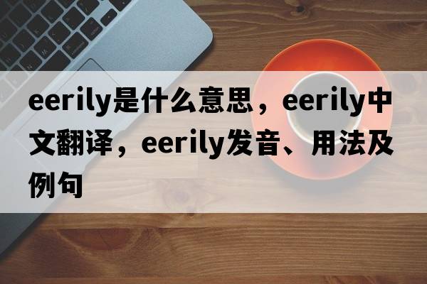 eerily是什么意思，eerily中文翻譯，eerily發(fā)音、用法及例句