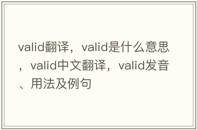 valid翻譯，valid是什么意思，valid中文翻譯，valid發(fā)音、用法及例句