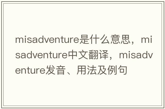 misadventure是什么意思，misadventure中文翻譯，misadventure發(fā)音、用法及例句