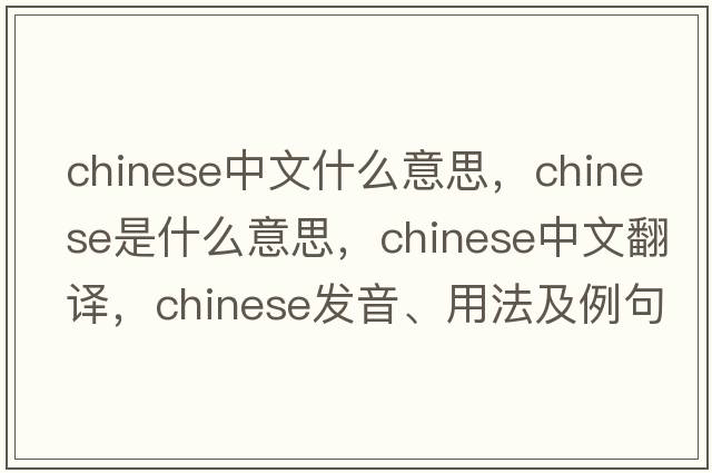 chinese中文什么意思，Chinese是什么意思，Chinese中文翻譯，Chinese發(fā)音、用法及例句