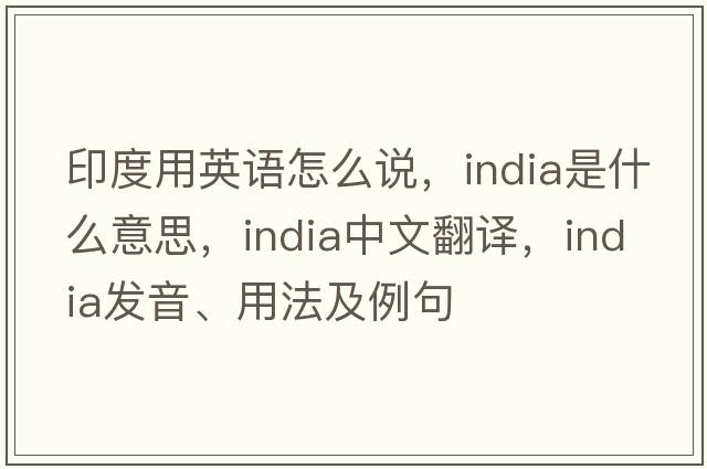 印度用英語(yǔ)怎么說，India是什么意思，India中文翻譯，India發(fā)音、用法及例句
