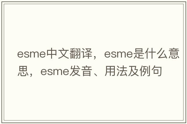 ESME中文翻譯，ESME是什么意思，ESME發(fā)音、用法及例句