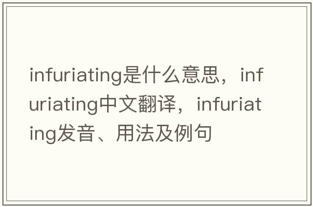 infuriating是什么意思，infuriating中文翻譯，infuriating發(fā)音、用法及例句