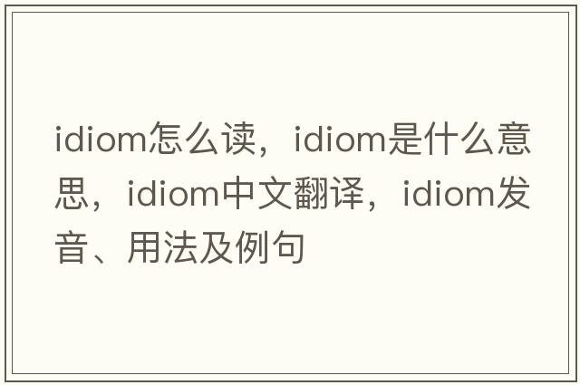 idiom怎么讀，idiom是什么意思，idiom中文翻譯，idiom發(fā)音、用法及例句