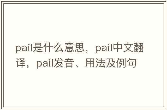 pail是什么意思，pail中文翻譯，pail發(fā)音、用法及例句