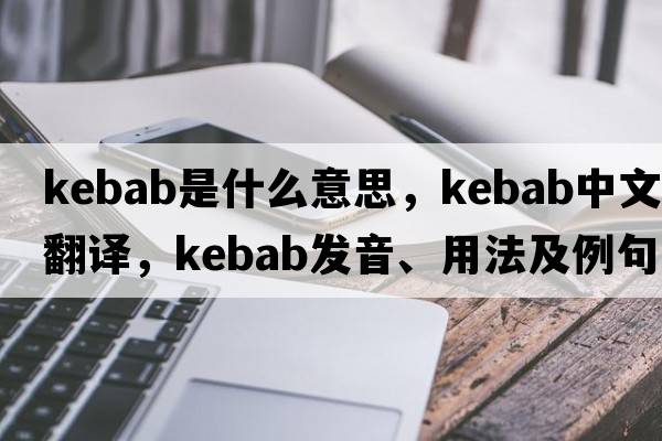 kebab是什么意思，kebab中文翻譯，kebab發(fā)音、用法及例句