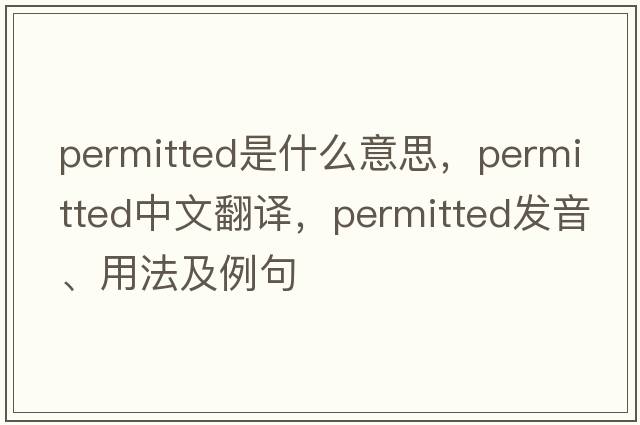 permitted是什么意思，permitted中文翻譯，permitted發(fā)音、用法及例句