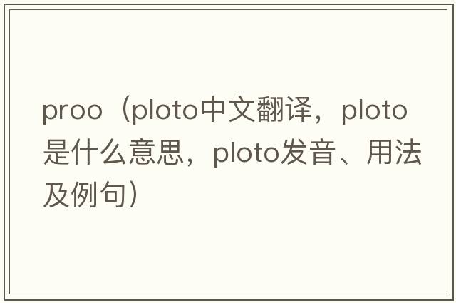 proo（ploto中文翻譯，ploto是什么意思，ploto發(fā)音、用法及例句）