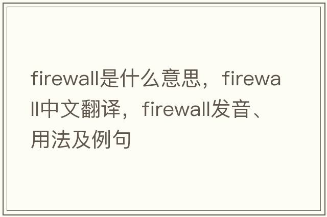 firewall是什么意思，firewall中文翻譯，firewall發(fā)音、用法及例句
