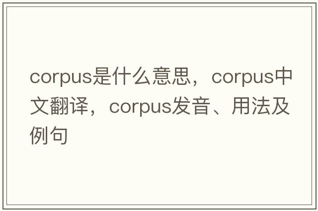 corpus是什么意思，corpus中文翻譯，corpus發(fā)音、用法及例句