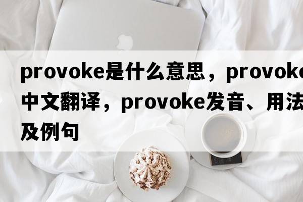 provoke是什么意思，provoke中文翻譯，provoke發(fā)音、用法及例句