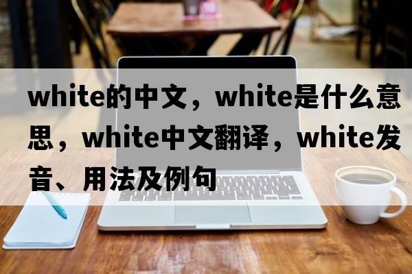 white的中文，white是什么意思，white中文翻譯，white發(fā)音、用法及例句
