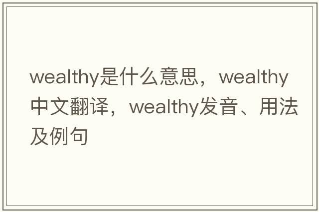 wealthy是什么意思，wealthy中文翻譯，wealthy發(fā)音、用法及例句