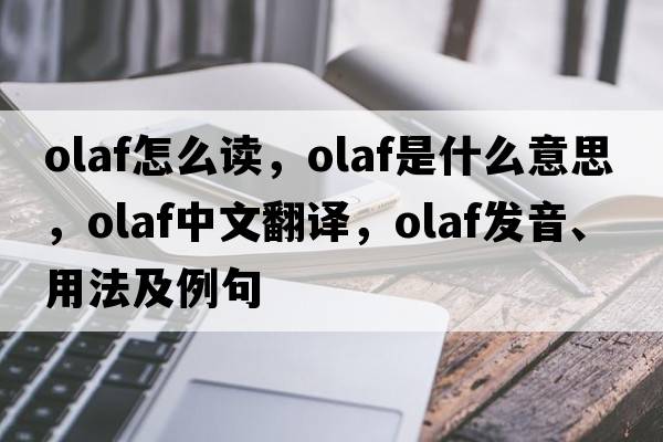 olaf怎么讀，olaf是什么意思，olaf中文翻譯，olaf發(fā)音、用法及例句