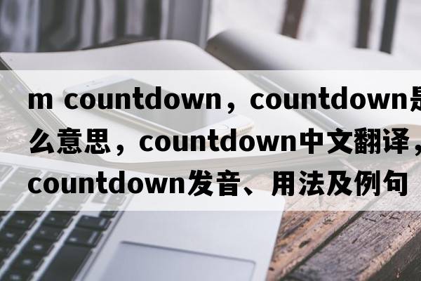 m countdown，countdown是什么意思，countdown中文翻譯，countdown發(fā)音、用法及例句