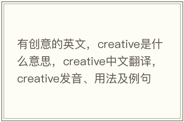 有創(chuàng)意的英文，creative是什么意思，creative中文翻譯，creative發(fā)音、用法及例句