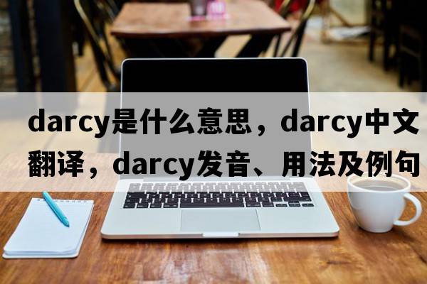 Darcy是什么意思，Darcy中文翻譯，Darcy發(fā)音、用法及例句