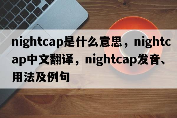 nightcap是什么意思，nightcap中文翻譯，nightcap發(fā)音、用法及例句