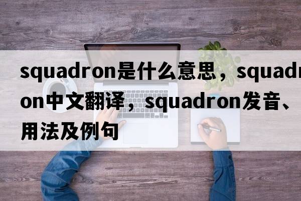 squadron是什么意思，squadron中文翻譯，squadron發(fā)音、用法及例句