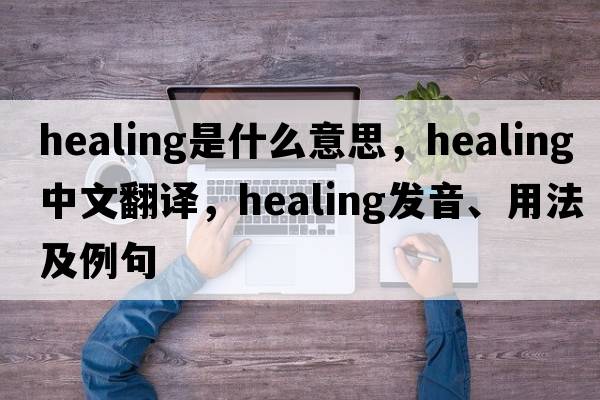 healing是什么意思，healing中文翻譯，healing發(fā)音、用法及例句