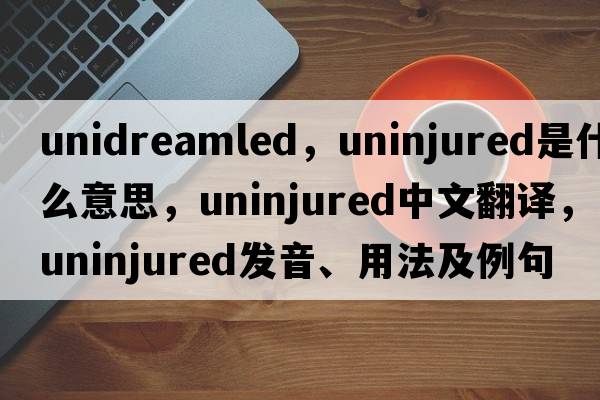 unidreamled，uninjured是什么意思，uninjured中文翻譯，uninjured發(fā)音、用法及例句