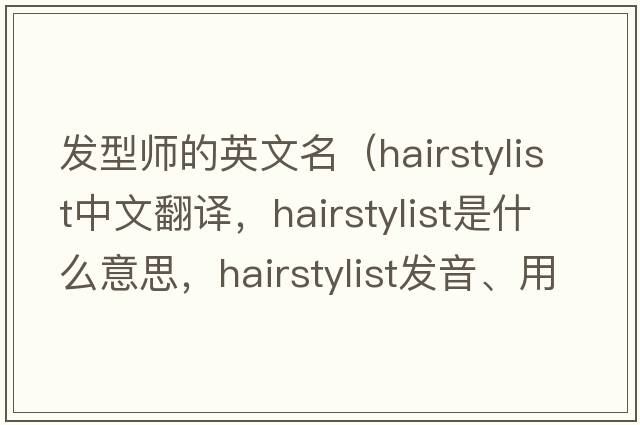 發(fā)型師的英文名（hairstylist中文翻譯，hairstylist是什么意思，hairstylist發(fā)音、用法及例句）