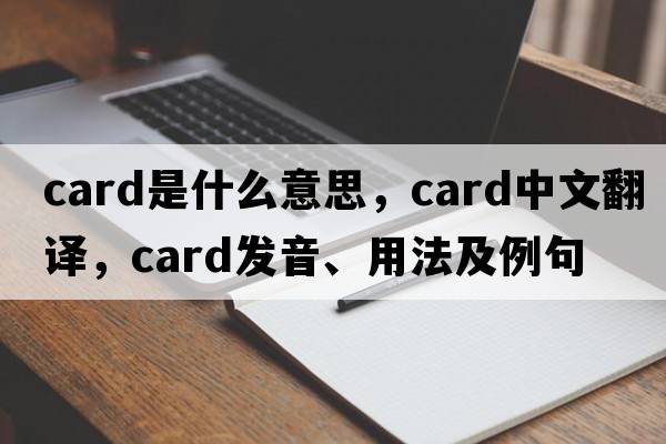 card是什么意思，card中文翻譯，card發(fā)音、用法及例句
