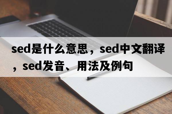 sed是什么意思，sed中文翻譯，sed發(fā)音、用法及例句