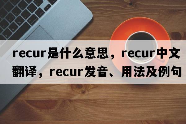 recur是什么意思，recur中文翻譯，recur發(fā)音、用法及例句