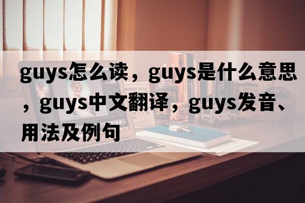 guys怎么讀，guys是什么意思，guys中文翻譯，guys發(fā)音、用法及例句
