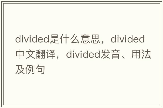 divided是什么意思，divided中文翻譯，divided發(fā)音、用法及例句