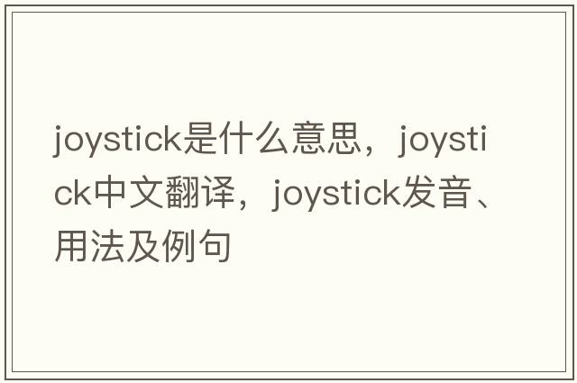 joystick是什么意思，joystick中文翻譯，joystick發(fā)音、用法及例句