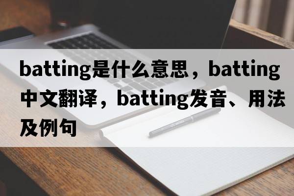 batting是什么意思，batting中文翻譯，batting發(fā)音、用法及例句