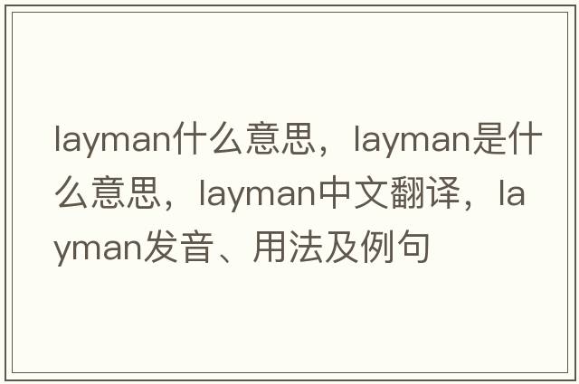 layman什么意思，layman是什么意思，layman中文翻譯，layman發(fā)音、用法及例句