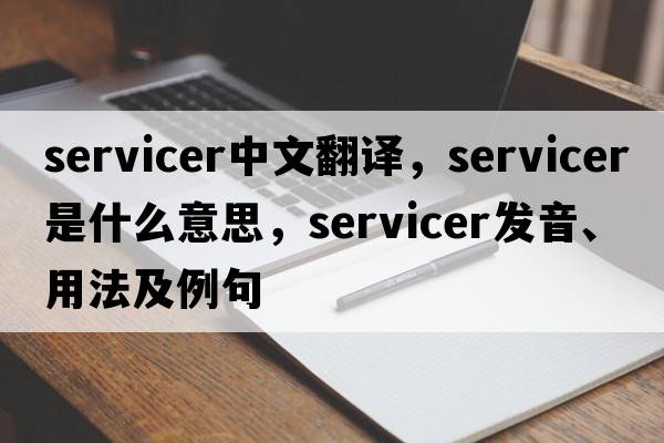 servicer中文翻譯，servicer是什么意思，servicer發(fā)音、用法及例句