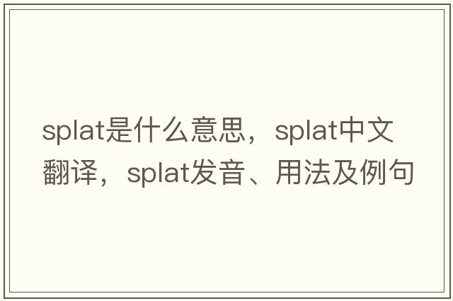 splat是什么意思，splat中文翻譯，splat發(fā)音、用法及例句