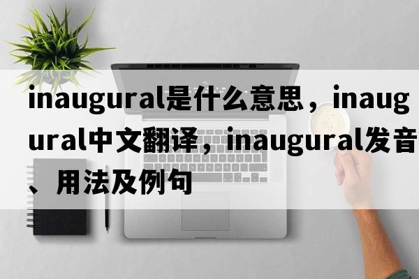 inaugural是什么意思，inaugural中文翻譯，inaugural發(fā)音、用法及例句