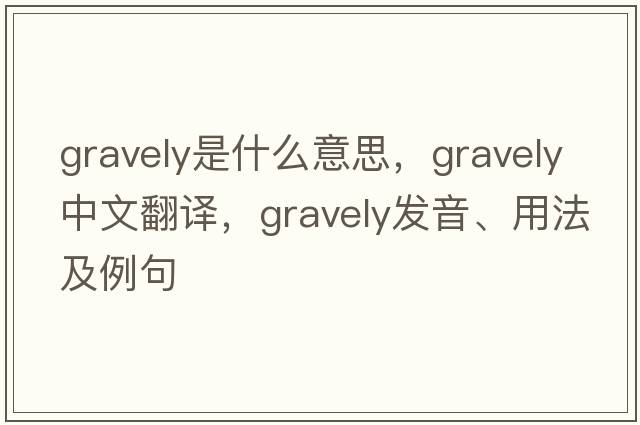 gravely是什么意思，gravely中文翻譯，gravely發(fā)音、用法及例句