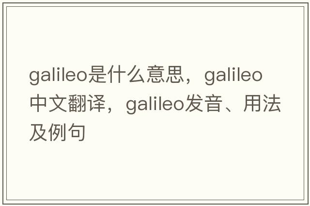 Galileo是什么意思，Galileo中文翻譯，Galileo發(fā)音、用法及例句