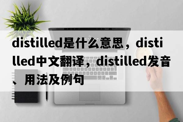 distilled是什么意思，distilled中文翻譯，distilled發(fā)音、用法及例句
