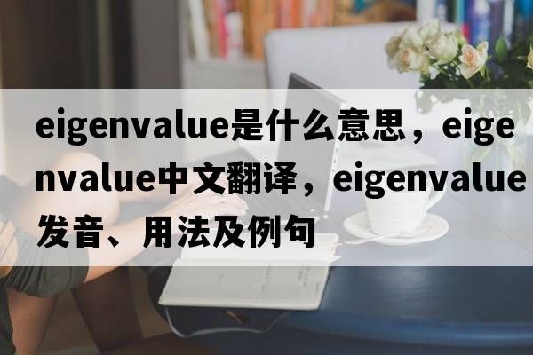 eigenvalue是什么意思，eigenvalue中文翻譯，eigenvalue發(fā)音、用法及例句