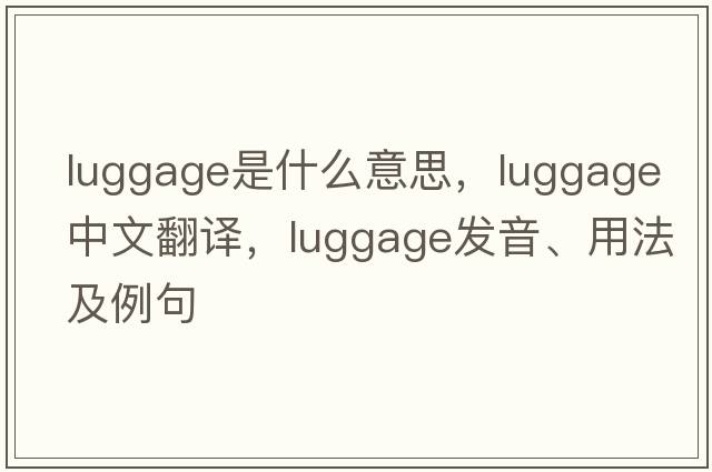 luggage是什么意思，luggage中文翻譯，luggage發(fā)音、用法及例句
