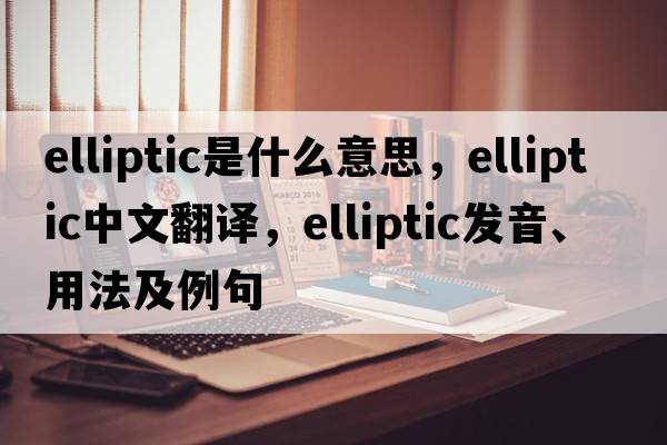 elliptic是什么意思，elliptic中文翻譯，elliptic發(fā)音、用法及例句