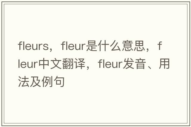 fleurs，fleur是什么意思，fleur中文翻譯，fleur發(fā)音、用法及例句