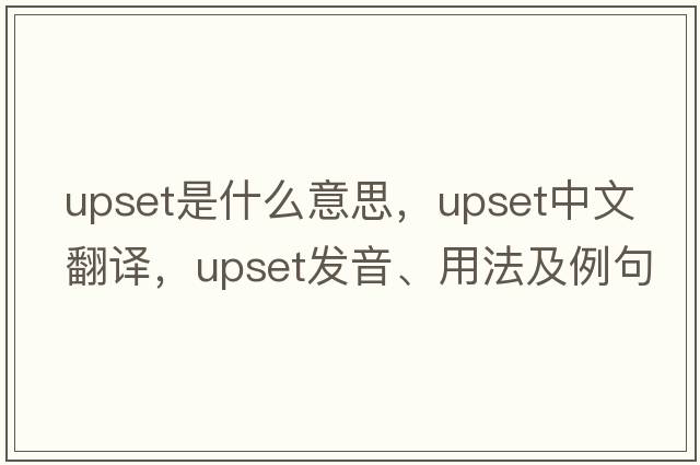 upset是什么意思，upset中文翻譯，upset發(fā)音、用法及例句