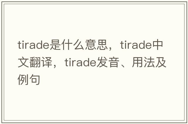 tirade是什么意思，tirade中文翻譯，tirade發(fā)音、用法及例句