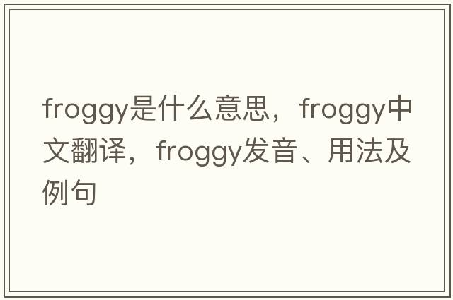 froggy是什么意思，froggy中文翻譯，froggy發(fā)音、用法及例句