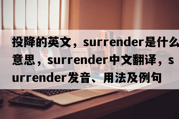 投降的英文，surrender是什么意思，surrender中文翻譯，surrender發(fā)音、用法及例句