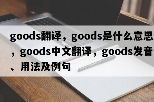goods翻譯，goods是什么意思，goods中文翻譯，goods發(fā)音、用法及例句